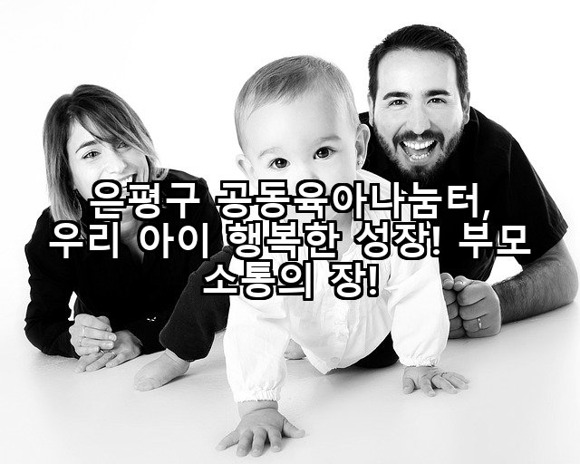 은평구 공동육아나눔터, 우리 아이 행복한 성장! 부모 소통의 장!